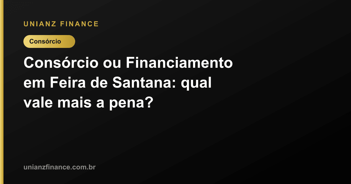 Consórcio ou Financiamento em Feira de Santana: qual vale mais a pena?