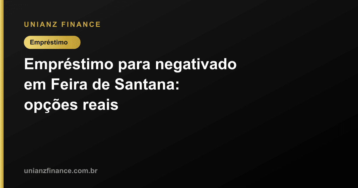 Empréstimo para negativado em Feira de Santana: opções reais
