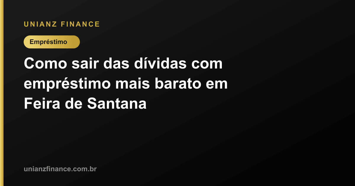 Como sair das dívidas com empréstimo mais barato em Feira de Santana