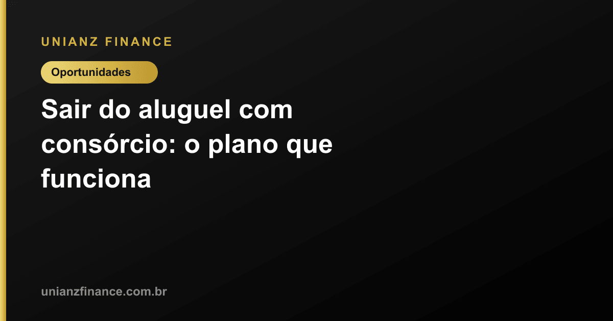 Sair do aluguel com consórcio: o plano que funciona